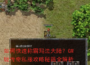 如何快速称霸玛法大陆?GM版传奇私服攻略秘籍全解析 如何快速称霸玛法大陆?GM版传奇私服攻略秘籍全解析