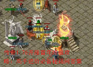 传奇1.76开服首年终极攻略:高手进阶必备秘籍问答集 传奇1.76开服首年终极攻略:高手进阶必备秘籍问答集