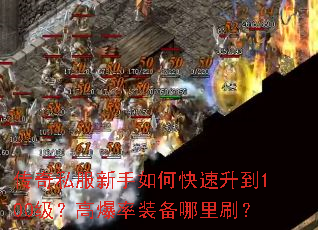 传奇私服新手如何快速升到100级?高爆率装备哪里刷? 传奇私服新手如何快速升到100级?高爆率装备哪里刷?