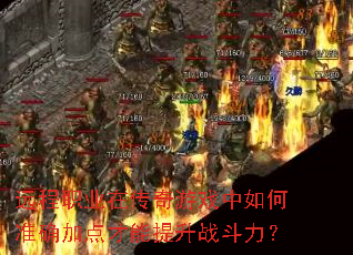 远程职业在传奇游戏中如何准确加点才能提升战斗力? 远程职业在传奇游戏中如何准确加点才能提升战斗力?