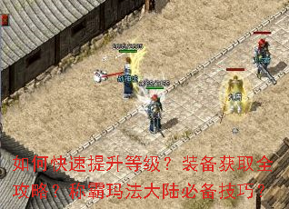 如何快速提升等级?装备获取全攻略?称霸玛法大陆必备技巧? 如何快速提升等级?装备获取全攻略?称霸玛法大陆必备技巧?