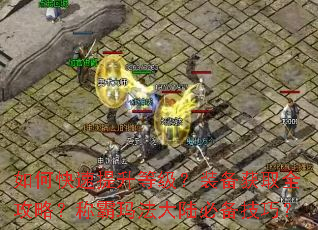 如何快速提升等级?装备获取全攻略?称霸玛法大陆必备技巧? 如何快速提升等级?装备获取全攻略?称霸玛法大陆必备技巧?