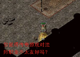 你觉得传奇游戏对法师职业不太友好吗? 你觉得传奇游戏对法师职业不太友好吗?