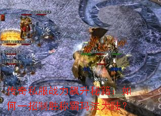 传奇私服战力飙升秘籍:如何一招制胜称霸玛法大陆? 传奇私服战力飙升秘籍:如何一招制胜称霸玛法大陆?
