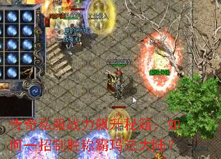 传奇私服战力飙升秘籍:如何一招制胜称霸玛法大陆? 传奇私服战力飙升秘籍:如何一招制胜称霸玛法大陆?