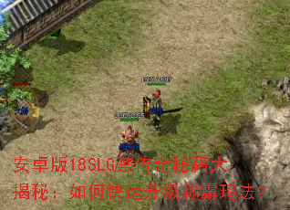 安卓版18SLG禁传奇秘籍大揭秘:如何快速升级称霸玛法? 安卓版18SLG禁传奇秘籍大揭秘:如何快速升级称霸玛法?
