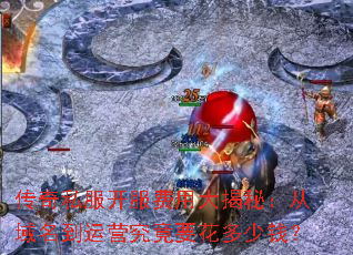 传奇私服开服费用大揭秘:从域名到运营究竟要花多少钱? 传奇私服开服费用大揭秘:从域名到运营究竟要花多少钱?