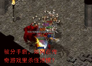 被分手后,如何在传奇游戏里杀怪泄愤? 被分手后,如何在传奇游戏里杀怪泄愤?
