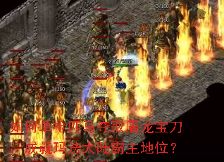 如何单枪匹马夺取屠龙宝刀,成就玛法大陆霸主地位? 如何单枪匹马夺取屠龙宝刀,成就玛法大陆霸主地位?