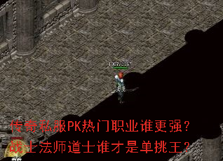 传奇私服PK热门职业谁更强?战士法师道士谁才是单挑王? 传奇私服PK热门职业谁更强?战士法师道士谁才是单挑王?