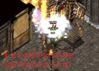 新老玩家眼中的传奇游戏,到底有哪些差异与共鸣? 新老玩家眼中的传奇游戏,到底有哪些差异与共鸣?