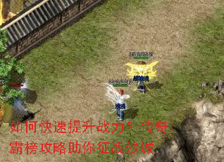 如何快速提升战力?传奇霸榜攻略助你征战沙城 如何快速提升战力?传奇霸榜攻略助你征战沙城