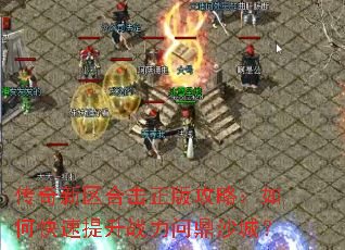 传奇新区合击正版攻略:如何快速提升战力问鼎沙城? 传奇新区合击正版攻略:如何快速提升战力问鼎沙城?