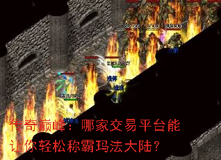 传奇巅峰:哪家交易平台能让你轻松称霸玛法大陆? 传奇巅峰:哪家交易平台能让你轻松称霸玛法大陆?