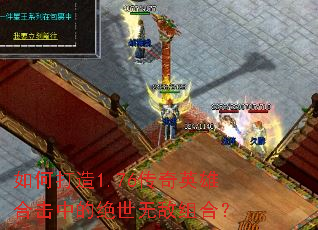 如何打造1.76传奇英雄合击中的绝世无敌组合? 如何打造1.76传奇英雄合击中的绝世无敌组合?