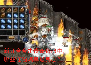 新开合合击传奇私服中,哪些怪物爆率最良心? 新开合合击传奇私服中,哪些怪物爆率最良心?