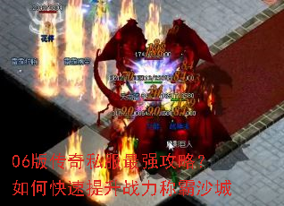 06版传奇私服最强攻略?如何快速提升战力称霸沙城 06版传奇私服最强攻略?如何快速提升战力称霸沙城