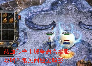 热血传奇十城争霸高爆服攻略?常见问题全解答 热血传奇十城争霸高爆服攻略?常见问题全解答