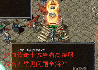 热血传奇十城争霸高爆服攻略?常见问题全解答 热血传奇十城争霸高爆服攻略?常见问题全解答