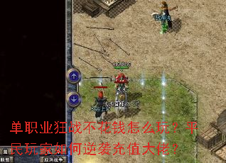 单职业狂战不花钱怎么玩?平民玩家如何逆袭充值大佬? 单职业狂战不花钱怎么玩?平民玩家如何逆袭充值大佬?