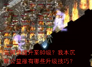 如何快速升至80级?我本沉默公益服有哪些升级技巧? 如何快速升至80级?我本沉默公益服有哪些升级技巧?