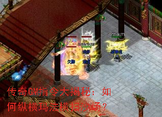 传奇GM指令大揭秘:如何纵横玛法横扫沙场? 传奇GM指令大揭秘:如何纵横玛法横扫沙场?