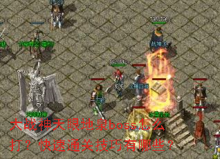 大战神天眼地泉boss怎么打?快速通关技巧有哪些? 大战神天眼地泉boss怎么打?快速通关技巧有哪些?