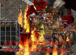 热血传奇私服复古金装裁决夺宝奇遇指南:如何获取传奇装备? 热血传奇私服复古金装裁决夺宝奇遇指南:如何获取传奇装备?