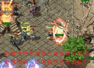 热血传奇私服复古金装裁决夺宝奇遇指南:如何获取传奇装备? 热血传奇私服复古金装裁决夺宝奇遇指南:如何获取传奇装备?