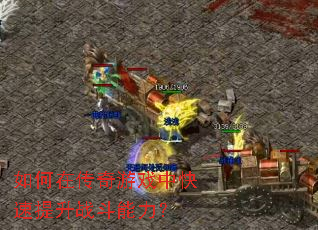 如何在传奇游戏中快速提升战斗能力? 如何在传奇游戏中快速提升战斗能力?