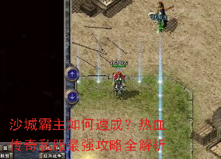 沙城霸主如何速成?热血传奇私服最强攻略全解析 沙城霸主如何速成?热血传奇私服最强攻略全解析