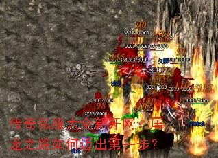 传奇私服大全新开网:屠龙之路如何迈出第一步? 传奇私服大全新开网:屠龙之路如何迈出第一步?