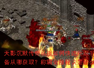天影沉默传奇私服如何快速升级?装备从哪获取?称霸全服秘诀是什么? 天影沉默传奇私服如何快速升级?装备从哪获取?称霸全服秘诀是什么?