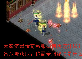 天影沉默传奇私服如何快速升级?装备从哪获取?称霸全服秘诀是什么? 天影沉默传奇私服如何快速升级?装备从哪获取?称霸全服秘诀是什么?