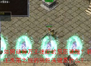 如何破解万王迷踪的层层谜题?君王失落之旅的制胜关键是什么? 如何破解万王迷踪的层层谜题?君王失落之旅的制胜关键是什么?