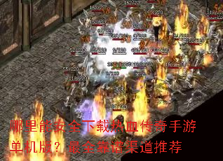哪里能安全下载热血传奇手游单机版?最全靠谱渠道推荐 哪里能安全下载热血传奇手游单机版?最全靠谱渠道推荐