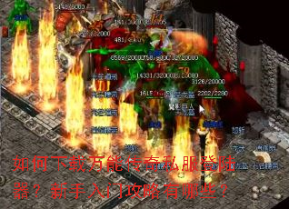 如何下载万能传奇私服登陆器?新手入门攻略有哪些? 如何下载万能传奇私服登陆器?新手入门攻略有哪些?
