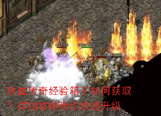 热血传奇经验箱子如何获取?详细攻略带你快速升级 热血传奇经验箱子如何获取?详细攻略带你快速升级