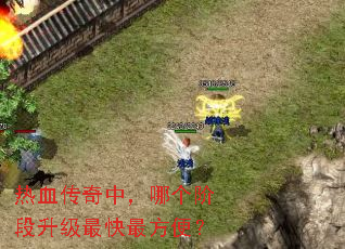 热血传奇中,哪个阶段升级最快最方便? 热血传奇中,哪个阶段升级最快最方便?