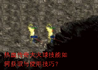 热血传奇大火球技能如何获取与使用技巧? 热血传奇大火球技能如何获取与使用技巧?