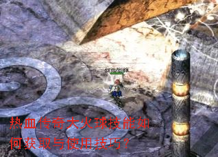 热血传奇大火球技能如何获取与使用技巧? 热血传奇大火球技能如何获取与使用技巧?