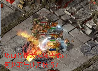 热血传奇大火球技能如何获取与使用技巧? 热血传奇大火球技能如何获取与使用技巧?