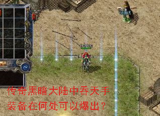 传奇黑暗大陆中吞天手装备在何处可以爆出? 传奇黑暗大陆中吞天手装备在何处可以爆出?