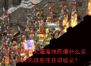 复古传奇焰火屠魔地图爆什么装备?如何高效刷怪获取极品? 复古传奇焰火屠魔地图爆什么装备?如何高效刷怪获取极品?