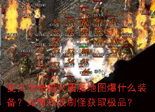 复古传奇焰火屠魔地图爆什么装备?如何高效刷怪获取极品? 复古传奇焰火屠魔地图爆什么装备?如何高效刷怪获取极品?