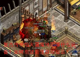 复古传奇焰火屠魔地图爆什么装备?如何高效刷怪获取极品? 复古传奇焰火屠魔地图爆什么装备?如何高效刷怪获取极品?