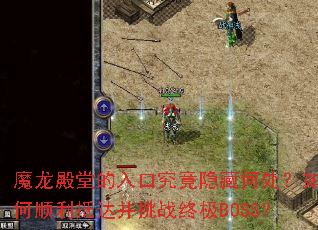 魔龙殿堂的入口究竟隐藏何处?如何顺利抵达并挑战终极BOSS? 魔龙殿堂的入口究竟隐藏何处?如何顺利抵达并挑战终极BOSS?