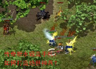 传奇断水锻造手札:如何打造绝世神兵? 传奇断水锻造手札:如何打造绝世神兵?