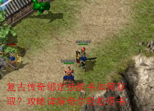 复古传奇绑定技能书如何获取?攻略详解带你轻松得书 复古传奇绑定技能书如何获取?攻略详解带你轻松得书