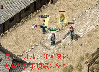 传奇新开服,如何快速升级与获取顶级装备? 传奇新开服,如何快速升级与获取顶级装备?